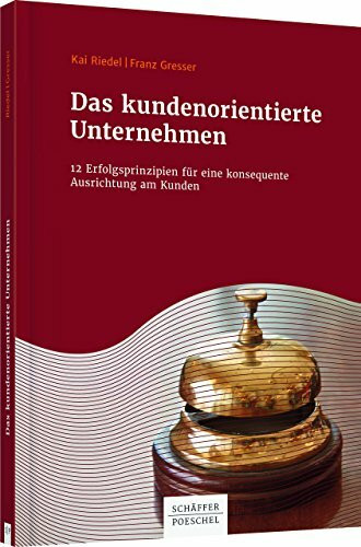 Das kundenorientierte Unternehmen: 12 Erfolgsprinzipien für eine konsequente Ausrichtung am Kunden