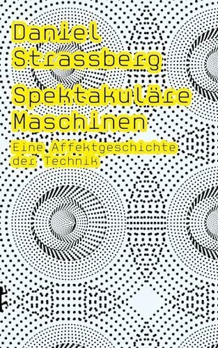 Spektakuläre Maschinen: Eine Affektgeschichte der Technik