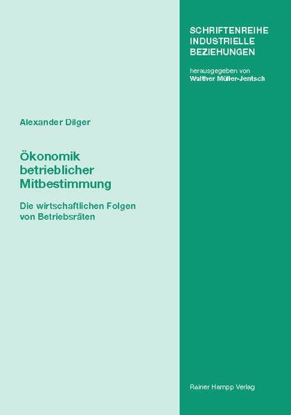 Ökonomik betrieblicher Mitbestimmung: Die wirtschaftlichen Folgen von Betriebsräten (Schriftenreihe Industrielle Beziehungen: Herausgegeben von Walther Müller-Jentsch)