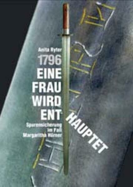 1796. Eine Frau wird enthauptet. Spurensicherung im Fall Margaritha Hürner.