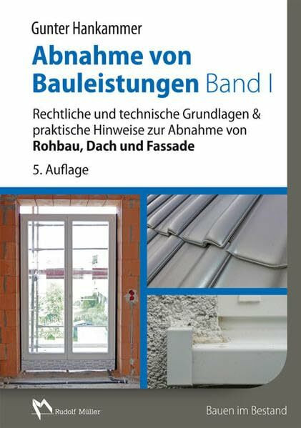 Abnahme von Bauleistungen Band 1: Rechtliche und technische Grundlagen & praktische Hinweise zur Abnahme von Rohbau, Dach und Fassade