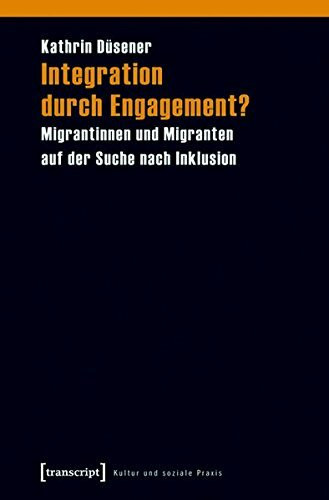 Integration durch Engagement?: Migrantinnen und Migranten auf der Suche nach Inklusion (Kultur und soziale Praxis)