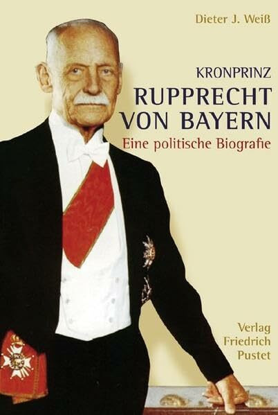 Kronprinz Rupprecht von Bayern: Eine politische Biografie (Biografien)