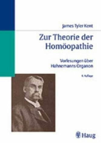 Zur Theorie der Homöopathie. James Tyler Kents Vorlesungen über Hahnemanns Organon