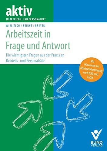 Arbeitszeit in Frage und Antwort: Die 100 wichtigsten Fragen an Betriebs- und Personalräte (aktiv in der Interessenvertretung): Die 100 wichtigsten Fragen aus der Praxis an Betriebs- und Personalräte