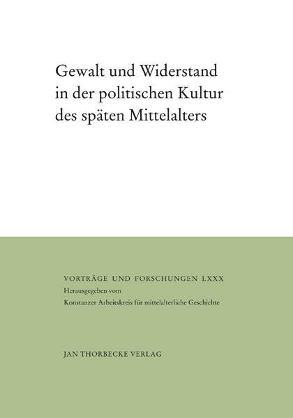 Gewalt und Widerstand in der politischen Kultur des späten Mittelalters