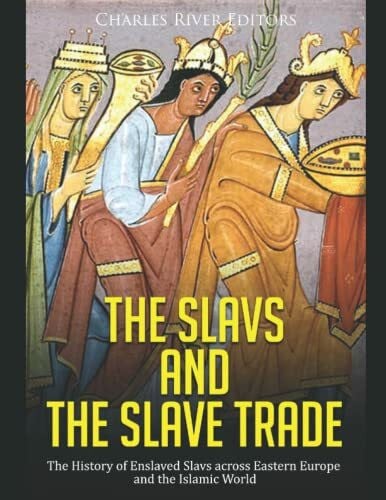 The Slavs and the Slave Trade: The History of Enslaved Slavs across Eastern Europe and the Islamic World