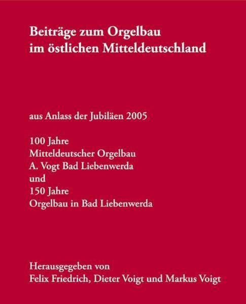 Orgelbau - 100 Jahre Mitteldeutscher Orgelbau A. Voigt Bad Liebenwerda, 150 Jahre Orgelbau in Bad Liebenwerda, Beiträge zum Orgelbau im östlichen Mitteldeutschland