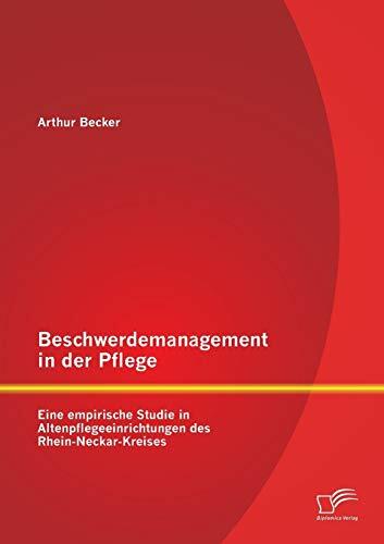 Beschwerdemanagement in der Pflege: Eine empirische Studie in Altenpflegeeinrichtungen des Rhein-Neckar-Kreises Beschwerdemanagement in der Pflege: Eine empirische Studie in Altenpflegeeinrichtungen des Rhein-Neckar-Kreises