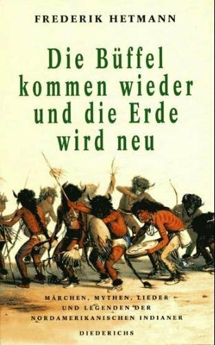 Die Büffel kommen wieder und die Erde wird neu. Märchen, Mythen, Lieder und Legenden der nordamerikanischen Indianer