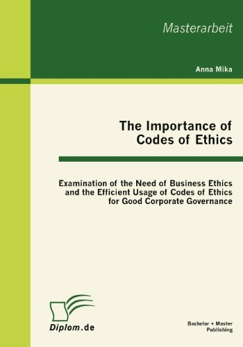 The Importance of Codes of Ethics: Examination of the Need of Business Ethics and the Efficient Usage of Codes of Ethics for Good Corporate ... for Good Corporate Governance. Masterarb.