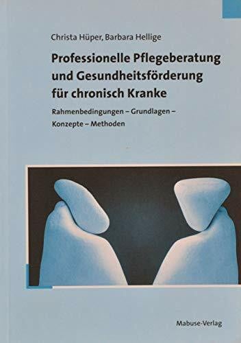 Professionelle Pflegeberatung und Gesundheitsförderung für chronisch Kranke. Rahmenbedingungen - Grundlagen - Konzepte - Methoden