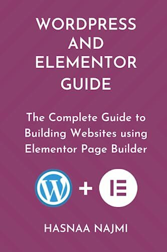 WORDPRESS AND ELEMENTOR GUIDE: The Complete Guide to Building Websites using Elementor Page Builder