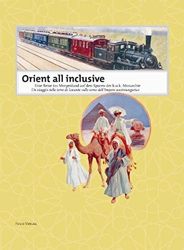 Orient all inclusive: Eine Reise ins Morgenland auf den Spuren der k. u. k. Monarchie