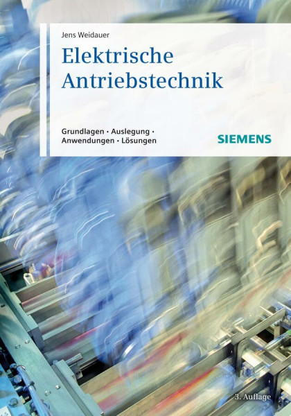 Elektrische Antriebstechnik: Grundlagen, Auslegung, Anwendungen, Lösungen