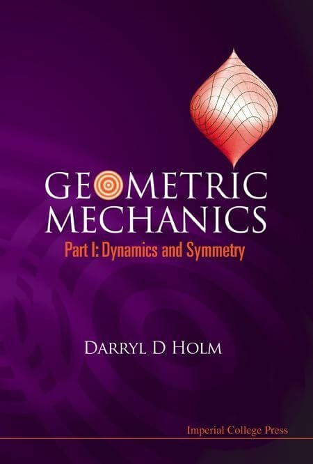 Geometric Mechanics, Part I: Dynamics and Symmetry Geometric Mechanics, Part I: Dynamics and Symmetry