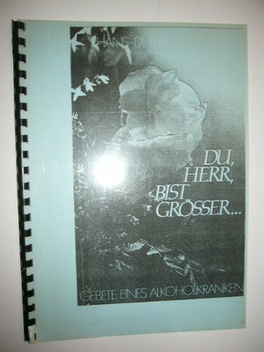 Du, Herr, bist Grösser ... Gebete eines Alkoholkranken
