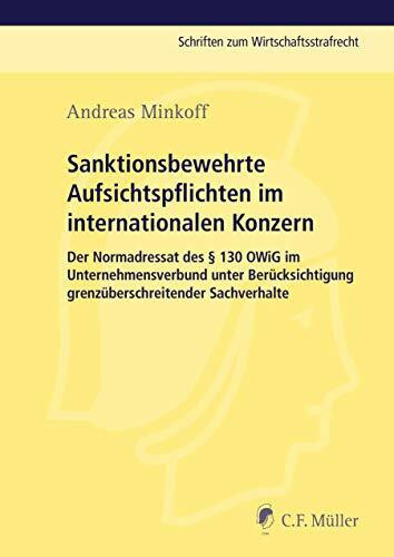 Sanktionsbewehrte Aufsichtspflichten im internationalen Konzern: Der Normadressat des § 130 OWiG im Unternehmensverbund unter Berücksichtigung ... (Schriften zum Wirtschaftsstrafrecht)