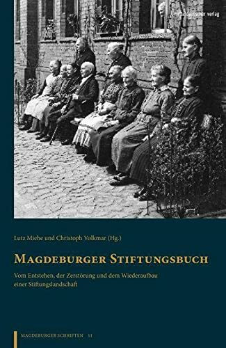 Magdeburger Stiftungsbuch: Vom Entstehen, der Zerstörung und dem Wiederaufbau einer Stiftungslandschaft (Magdeburger Schriften)