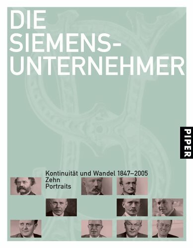 Die Siemens-Unternehmer: Kontinuität und Wandel 1847?2005: Kontinuität und Wandel 1847-2005. Zehn Portraits