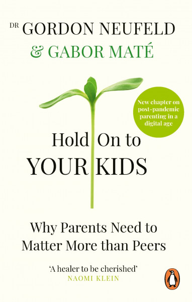 Hold on to Your Kids: Why Parents Must Matter More Than Peers – and How to Raise Confident, Connected Children in a Digital World
