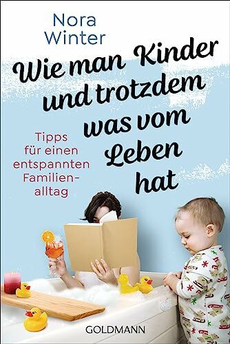 Wie man Kinder und trotzdem was vom Leben hat: Tipps für einen entspannten Familienalltag - Der Survivalguide für Eltern