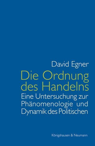 Die Ordnung des Handelns: Eine Untersuchung zur Phänomenologie und Dynamik des Politischen: Eine Untersuchung zur Phänomenologie und Dynamik des ... Schriften. Reihe Philosophie)
