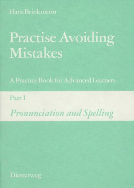 Practise Avoiding Mistakes. A Practice Book for Advanced Learners: Practise Avoiding Mistakes: Part I: Pronunciation and Spelling: A Practice Book for ... Learners / Part I: Pronunciation and Spelling