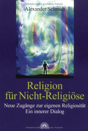 Religion für Nicht-Religiöse: Neue Zugänge zur eigenen Religiosität. Ein innerer Dialog