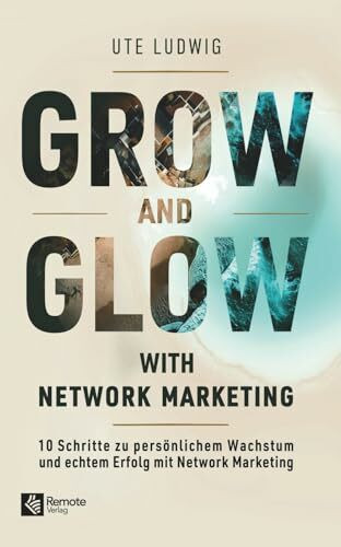 Grow and Glow with Network Marketing: 10 Schritte zu persönlichem Wachstum und echtem Erfolg mit Network Marketing