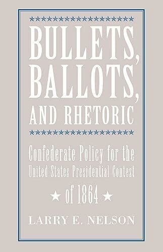 Bullets, Ballots, and Rhetoric: Confederate States Policy for the United States Presidential Contest of 1864