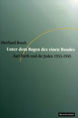 Unter dem Bogen des einen Bundes: Karl Barth und die Juden 1933-1945