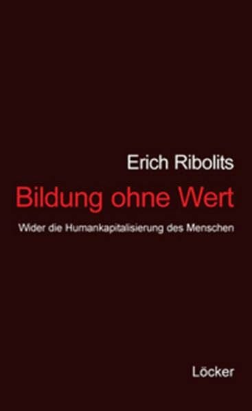 Bildung ohne Wert: Wider die Humankapitalisierung des Menschen