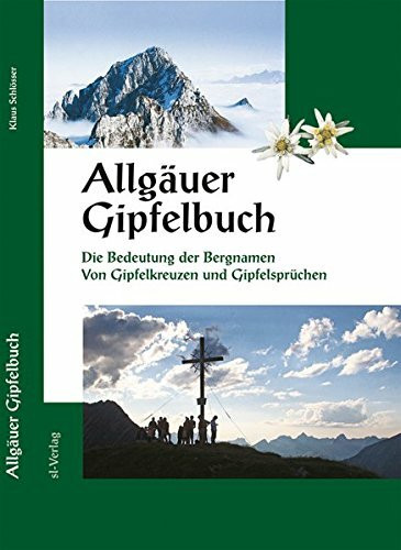 Allgäuer Gipfelbuch: Bedeutung der Bergnamen. Gipfelkreuze und Gipfelsprüche