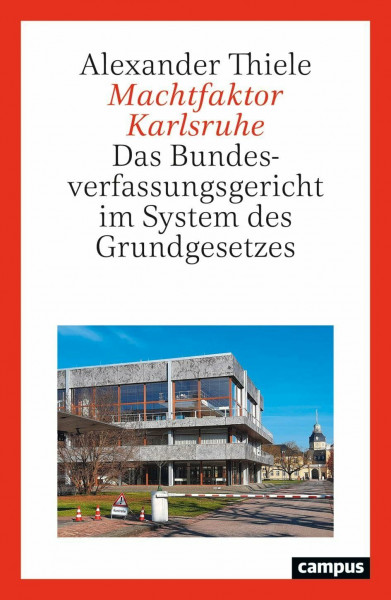 Machtfaktor Karlsruhe: Das Bundesverfassungsgericht im System des Grundgesetzes