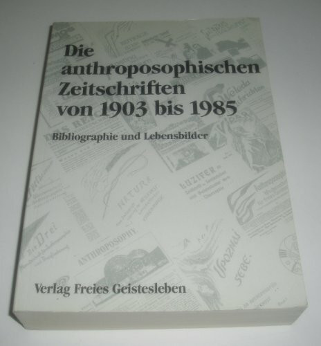 Die anthroposophischen Zeitschriften 1903-1985: Bibliographie und Lebensbilder (Beiträge und Quellen zur Geschichte der anthroposophischen Bewegung und Gesellschaft)