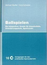 Ballspielen: Ein integrativer Ansatz für Grundschule, Orientierungsstufe, Sportverein (Anregungen für den praktischen Sportunterricht)