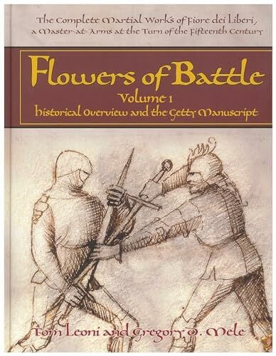 Flowers of Battle The Complete Martial Works of Fiore dei Liberi Vol 1: Historical Overview and the Getty Manuscript: The Complete Martial Works of ... Historical Overview and the Getty Manuscript