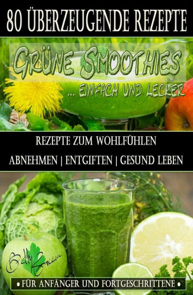 80 grüne Smoothie Rezepte zum wohlfühlen | Von jetzt an gesund: Erfolgreich und effizient abnehmen | entgiften | gesund leben (Betty Green`s Ernährung & Gesundheit, Band 1)
