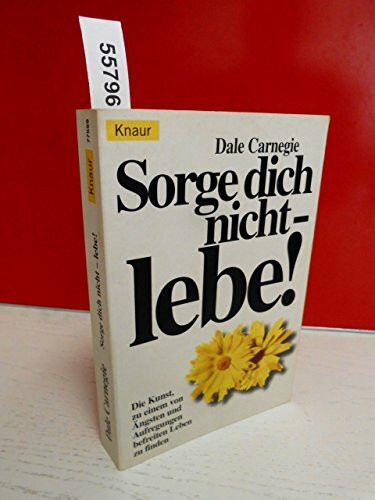 Sorge dich nicht, lebe! Die Kunst zu einem von Ängsten befreitem Leben zu finden