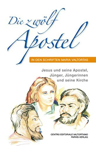 Die zwölf Apostel in den Schriften Maria Valtortas: Jesus und seine Apostel, Jünger, Jüngerinnen und seine Kirche