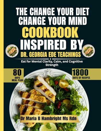 The Change Your Diet, Change Your Mind Cookbook Inspired By Dr. Georgia Ede Teachings: Eat for Mental Clarity, Calm, and Cognitive Strength