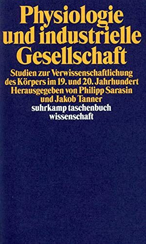 Physiologie und industrielle Gesellschaft: Studien zur Verwissenschaftlichung des Körpers im 19. und 20. Jahrhundert (suhrkamp taschenbuch wissenschaft)