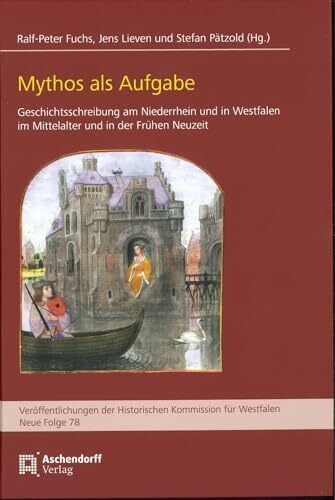 Mythos als Aufgabe: Geschichtsschreibung am Niederrhein und in Westfalen im späten Mittelalter und in der Frühen Neuzeit. Beiträge zur Online-Tagung ...... Mythos als Aufgabe: Geschichtsschreibung am Niederrhein und in Westfalen im späten Mittelalter und in der Frühen Neuzeit. Beiträge zur Online-Tagung ... Kommission für Westfalen: Neue Reihe)