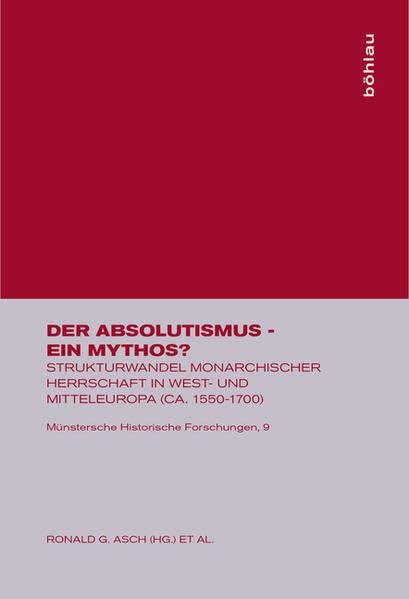 Der Absolutismus - ein Mythos?: Strukturwandel monarchischer Herrschaft in West- und Mitteleuropa (ca. 1550-1700) (Münstersche Historische Forschungen, Band 9)