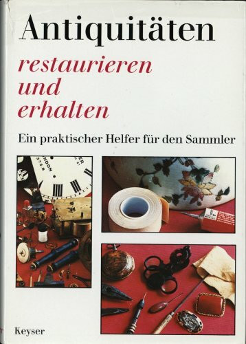 Antiquitäten restaurieren und erhalten. Ein praktischer Helfer für den Sammler