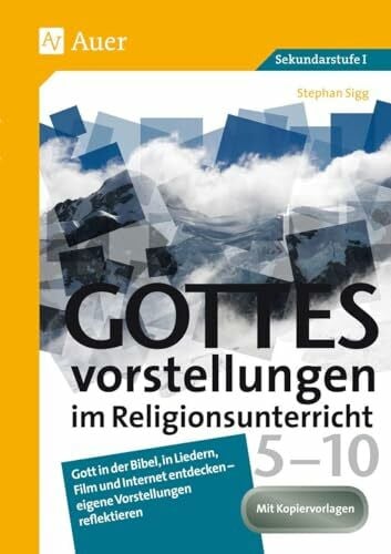 Gottesvorstellungen im Religionsunterricht 5-10: Gott in der Bibel, in Liedern, Film und Internet entdecken - eigene Vorstellungen reflektieren (5. bis 10. Klasse)