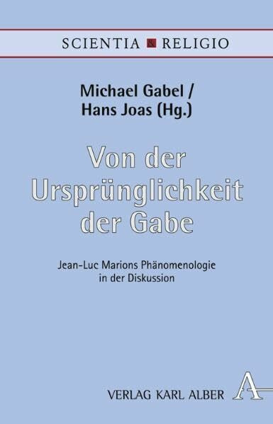 Von der Ursprünglichkeit der Gabe: Jean-Luc Marions Phänomenologie in der Diskussion (Scientia & Religio)