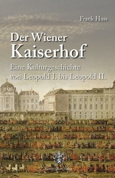 Der Wiener Kaiserhof: Eine Kulturgeschichte von Leopold I. bis Leopold II.