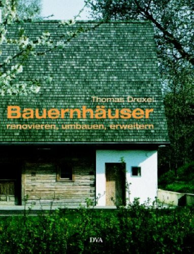 Bauernhäuser renovieren, umbauen und erweitern: Von der Lust, auf dem Land zu wohnen